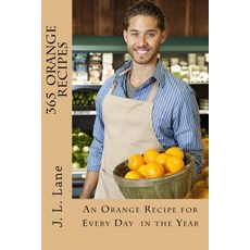 365 Orange Recipes: An Orange Recipe for Every Day of the Year Paperback, Createspace Independent Publishing Platform