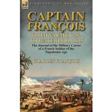 Captain Francois: From Valmy 1792 to Waterloo 1815-The Journal of the Military Career of a French Soldier of the Napoleonic Age Paperback, Leonaur Ltd
