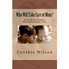 Who Will Take Care of Mom?: A Guide for Family-Managed Senior Care Paperback, Createspace