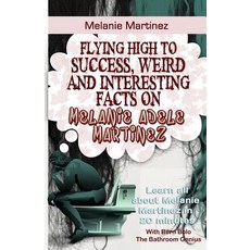 Melanie Martinez: Flying High to Success Weird and Interesting Facts on Melanie Adele Martinez! Paperback, Createspace Independent Publishing Platform