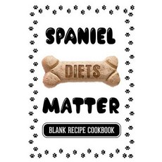 Spaniel Diets Matter: Dog Recipe Blank Recipe Cookbook 7 X 10 100 Blank Recipe Pages Paperback, Createspace Independent Publishing Platform