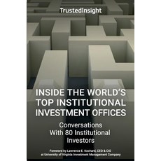 Inside the World's Top Institutional Investment Offices: Conversations with 80 Institutional Investors Paperback, Trusted Insight