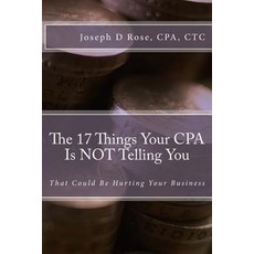The 17 Things Your CPA Is Not Telling You: That Could Be Hurting Your Business Paperback, Createspace Independent Publishing Platform