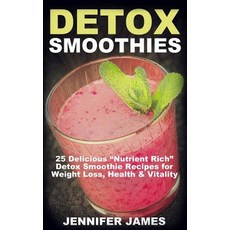 Detox Smoothies: 25 Delicious "Nutrient Rich" Detox Smoothie Recipes for Weight Loss Health & Vitality Paperback, Createspace