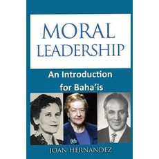 Moral Leadership: An Introduction for Baha'is Paperback, Createspace Independent Publishing Platform