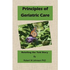 Principles of Geriatric Care: Retelling the Told Story Paperback, Createspace Independent Publishing Platform