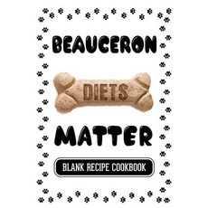 Beauceron Diets Matter: Dog Food Home Made Blank Recipe Cookbook 7 X 10 100 Blank Recipe Pages Paperback, Createspace Independent Publishing Platform
