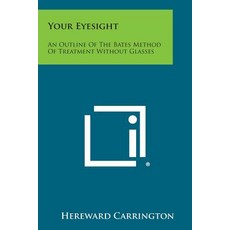 Your Eyesight: An Outline of the Bates Method of Treatment Without Glasses Paperback, Literary Licensing, LLC