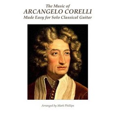 The Music of Arcangelo Corelli Made Easy for Solo Classical Guitar Paperback, Createspace Independent Publishing Platform