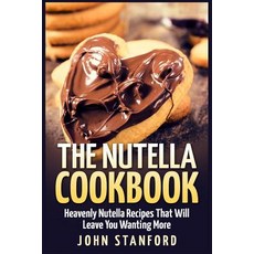 The Nutella Cookbook: Heavenly Nutella Recipes That Will Leave You Wanting More Paperback, Createspace Independent Publishing Platform