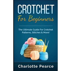 Crochet for Beginners: The Ultimate Guide for Crochet Patterns Stitches & More! Paperback, Createspace Independent Publishing Platform