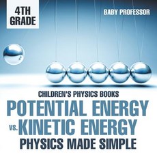 Potential Energy vs. Kinetic Energy - Physics Made Simple - 4th Grade Children's Physics Books Paperback, Baby Professor