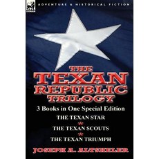 The Texan Republic Trilogy: 3 Books in One Special Edition-The Texan Star the Texan Scouts the Texan Triumph Hardcover, Leonaur Ltd