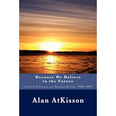 Because We Believe in the Future: Collected Essays on Sustainability 1989-2009 Paperback, Createspace Independent Publishing Platform