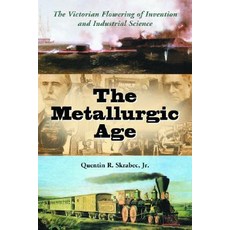 The Metallurgic Age: The Victorian Flowering of Invention and Industrial Science Paperback, McFarland & Company