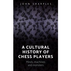 A Cultural History of Chess-Players: Minds Machines and Monsters Hardcover, Manchester University Press