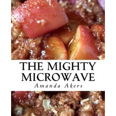 The Mighty Microwave: 60 Recipes Ready Fast Paperback, Createspace Independent Publishing Platform