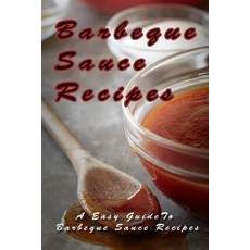 Barbecue Sauce Recipes: The Easy Guide to Barbecue Sauce Recipes Paperback, Createspace Independent Publishing Platform