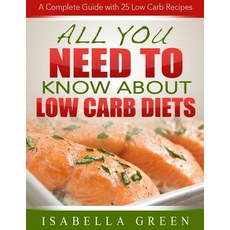 All You Need to Know about Low Carb Diets: A Complete Guide with 25 Low Carb Recipes Paperback, Createspace Independent Publishing Platform
