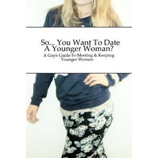 So... You Want to Date a Younger Woman?: A Guy's Guide to Meeting & Keeping Younger Women Paperback, Createspace Independent Publishing Platform