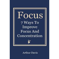 Focus: 7 Ways to Improve Focus and Concentration Paperback, Createspace Independent Publishing Platform