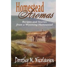 Homestead Aromas: Recipes and Stories from a Wyoming Homestead Paperback, Createspace Independent Publishing Platform