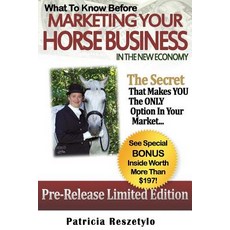 What to Know Before Marketing Your Horse Business in the New Economy: The Secret That Makes You the Only Option in Your Market Paperback, Createspace