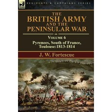 The British Army and the Peninsular War: Volume 6-Pyrenees South of France Toulouse:1813-1814 Hardcover, Leonaur Ltd