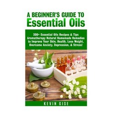 Essential Oils: A Beginner's Guide to Essential Oils. 200+ Essential Oils Recipes & Tips! Paperback, Createspace Independent Publishing Platform