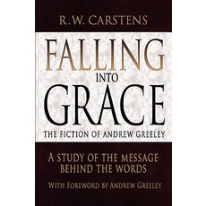 Falling Into Grace: The Fiction of Andrew Greeley: A Study of the Message Behind the Words Hardcover, iUniverse