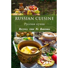Russian Cuisine: Recipes from My Babushka Paperback, Createspace Independent Publishing Platform