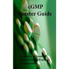 Cgmp Starter Guide: Principles in Good Manufacturing Practices for Begineers Paperback, Createspace Independent Publishing Platform