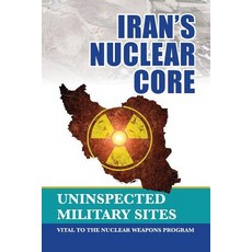 Iran's Nuclear Core: Uninspected Military Sites Vital to the Nuclear Weapons Program Paperback, National Council of Resistance of Iran-Us Off