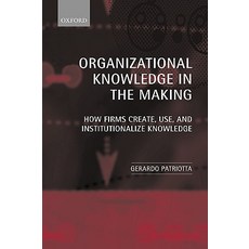 Organizational Knowledge in the Making: How Firms Create Use and Institutionalize Knowledge Paperback, OUP Oxford