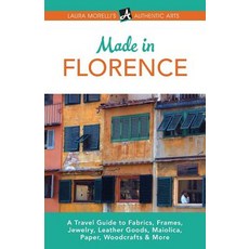Made in Florence: A Travel Guide to Frames Jewelry Leather Goods Maiolica Paper Silk Fabrics Woodcrafts & More Paperback, Authentic Arts Publishing