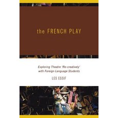 The French Play: Exploring Theatre 'Re-Creatively' with Foreign Language Students Paperback, University of Calgary Press