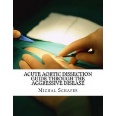 Acute Aortic Dissection: Guide Through the Aggressive Disease Paperback, Createspace Independent Publishing Platform