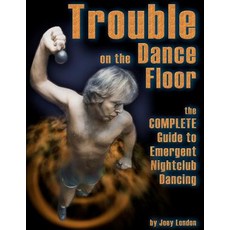 Trouble on the Dance Floor: The Complete Guide to Emergent Nightclub Dancing Paperback, Createspace Independent Publishing Platform