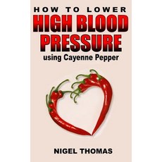 How to Lower High Blood Pressure Using Cayenne Pepper Paperback, Createspace Independent Publishing Platform