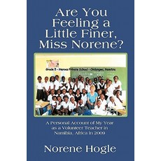 Are You Feeling a Little Finer Miss Norene?: A Personal Account of My Year as a Volunteer Teacher in Namibia Africa in 2009 Paperback, Authorhouse