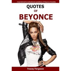 Quotes of Beyonce: Inspirational and Motivational Quotations of Beyonce Knowles Paperback, Createspace Independent Publishing Platform