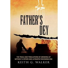 Father's Dey: The Trials and Tribulations of Growing Up Without a Father and Ultimately Becoming One Hardcover, Xlibris Corporation