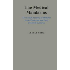 The Medical Mandarins: The French Academy of Medicine in the Nineteenth and Early Twentieth Centuries Hardcover, Oxford University Press, USA