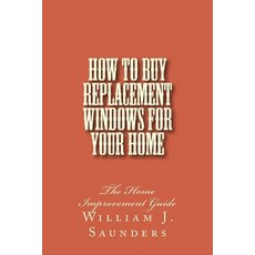 How to Buy Replacement Windows for Your Home: The Home Improvement Guide Paperback, Createspace Independent Publishing Platform