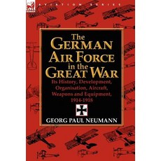 The German Air Force in the Great War: Its History Development Organisation Aircraft Weapons and Equipment 1914-1918 Hardcover, Leonaur Ltd