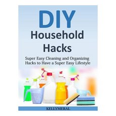 DIY Household Hacks: Super Easy Cleaning and Organizing Hacks to Have a Super Easy Lifestyle Paperback, Createspace Independent Publishing Platform