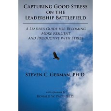 Capturing Good Stress on the Leadership Battlefield: A Leader's Guide for Becoming More Resilient and Productive with Stress Paperback, Authorhouse