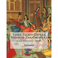 Yasna: Sacred Gathas Hymns of Zarathushtra: With Glossary of Zoroastrian Terms Paperback, Createspace Independent Publishing Platform