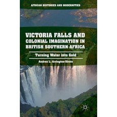 Victoria Falls and Colonial Imagination in British Southern Africa: Turning Water Into Gold Hardcover, Palgrave MacMillan