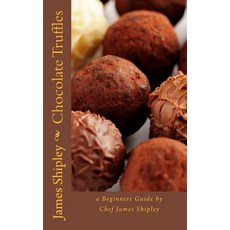 Chocolate Truffles: A Beginners Guide by Chef James Shipley Paperback